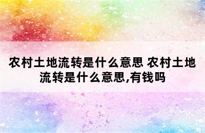 农村土地流转是什么意思 农村土地流转是什么意思,有钱吗